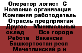 Оператор-логист 1С › Название организации ­ Компания-работодатель › Отрасль предприятия ­ Другое › Минимальный оклад ­ 1 - Все города Работа » Вакансии   . Башкортостан респ.,Мечетлинский р-н